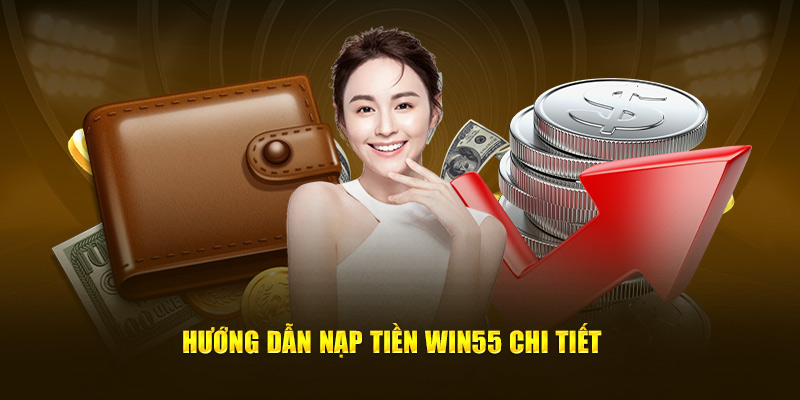 Quy trình nạp tiền Win55 chi tiết