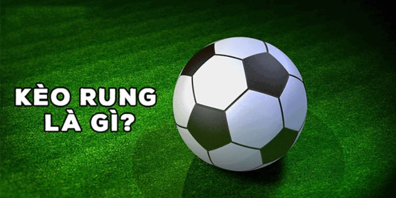 Khái niệm rõ ràng về kèo rung là gì?
